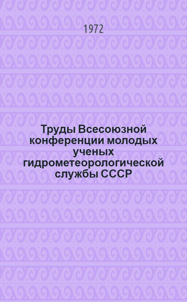 Труды Всесоюзной конференции молодых ученых гидрометеорологической службы СССР : Автоматизация сбора, обраб. и хранения гидрометеорол. информации