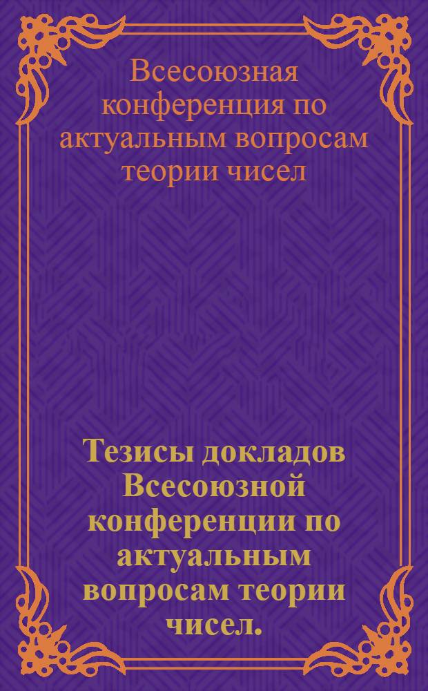 Тезисы докладов Всесоюзной конференции по актуальным вопросам теории чисел. (5-12 октября 1972 г.)