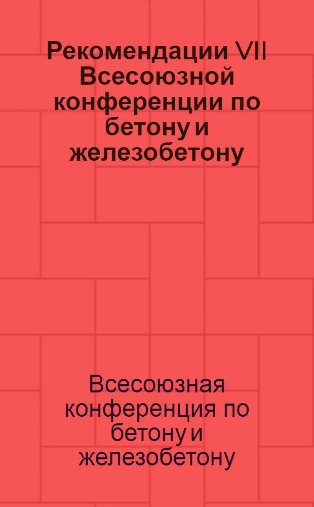 Рекомендации VII Всесоюзной конференции по бетону и железобетону : (Состояние и перспективы развития бетона и железобетона). 10-12 окт. 1972 г