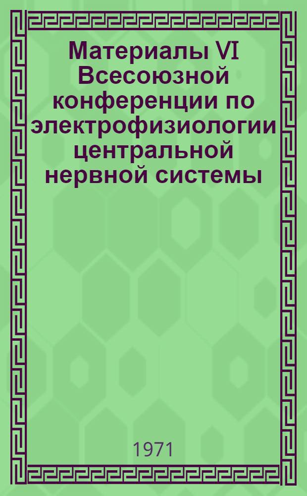 Материалы VI Всесоюзной конференции по электрофизиологии центральной нервной системы. Ленинград, 1-6 октября 1971 г.