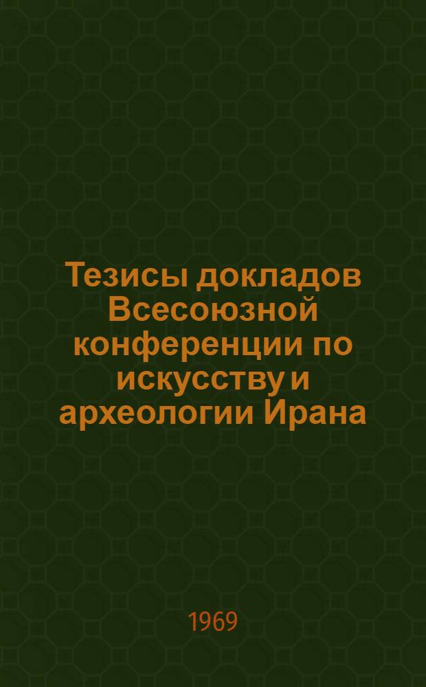 Тезисы докладов Всесоюзной конференции по искусству и археологии Ирана (15-19 декабря)