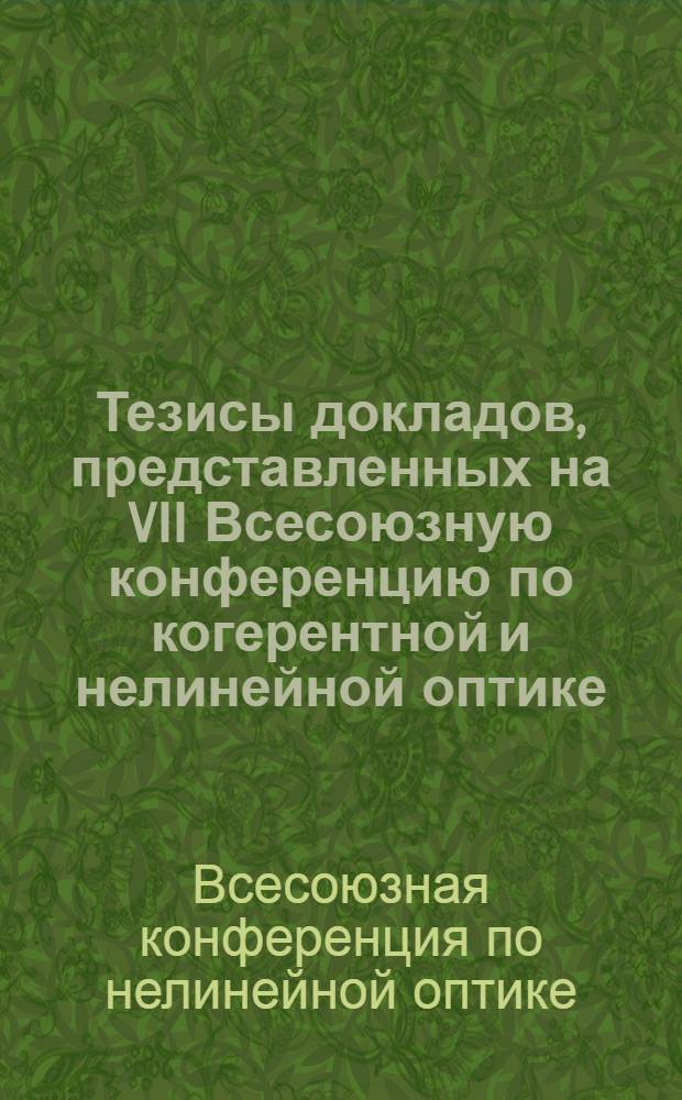 Тезисы докладов, представленных на VII Всесоюзную конференцию по когерентной и нелинейной оптике. (Ташкент, 10-13 мая 1974 г.)