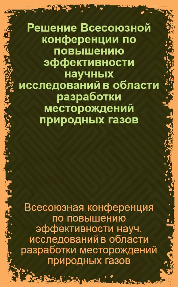 Решение Всесоюзной конференции по повышению эффективности научных исследований в области разработки месторождений природных газов. (г. Бухара, 25-28 сентября 1973 г.)