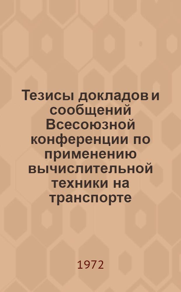 Тезисы докладов и сообщений Всесоюзной конференции по применению вычислительной техники на транспорте. 25-27 октября 1972 г.. Автоматизированные системы управления транспортом