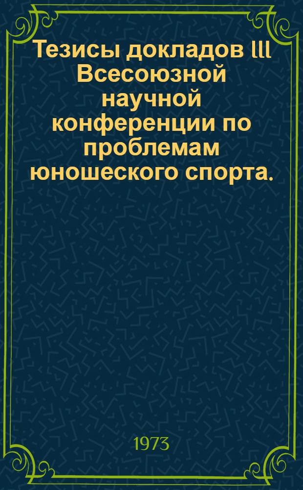 Тезисы докладов III Всесоюзной научной конференции по проблемам юношеского спорта. (29-30 октября 1973 г.)