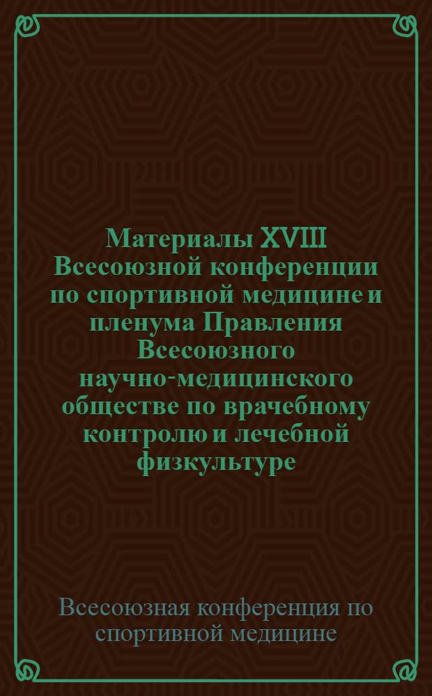 Материалы XVIII Всесоюзной конференции по спортивной медицине и пленума Правления Всесоюзного научно-медицинского обществе по врачебному контролю и лечебной физкультуре
