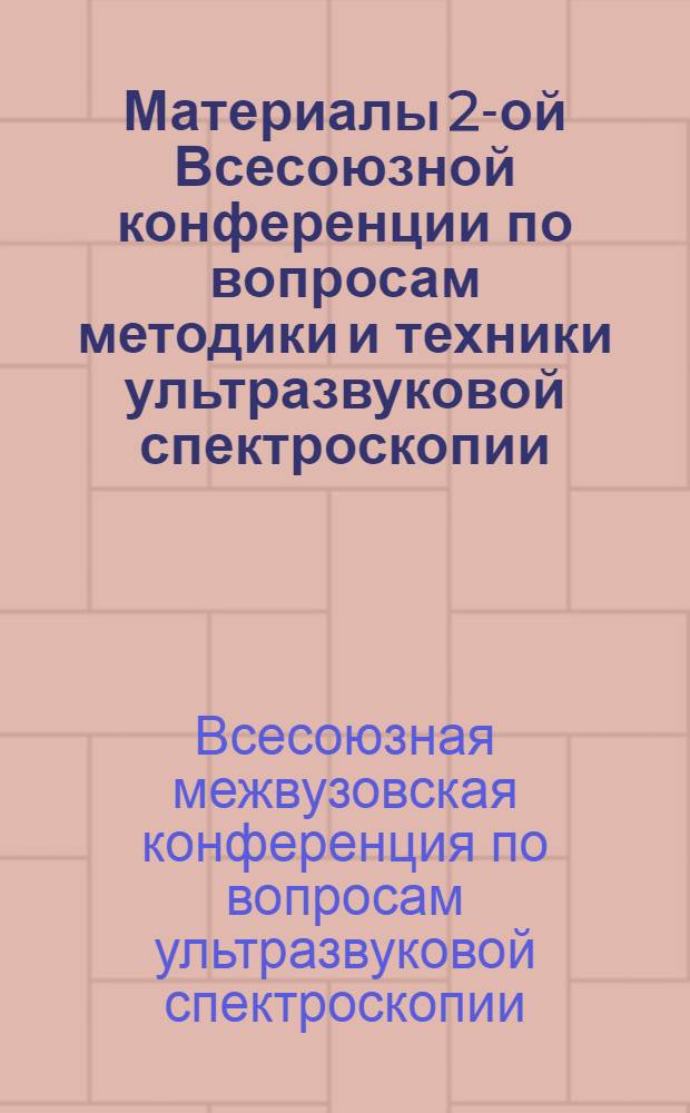 Материалы 2-ой Всесоюзной конференции по вопросам методики и техники ультразвуковой спектроскопии. (18-20 сентября 1973 г. в г. Вильнюс)