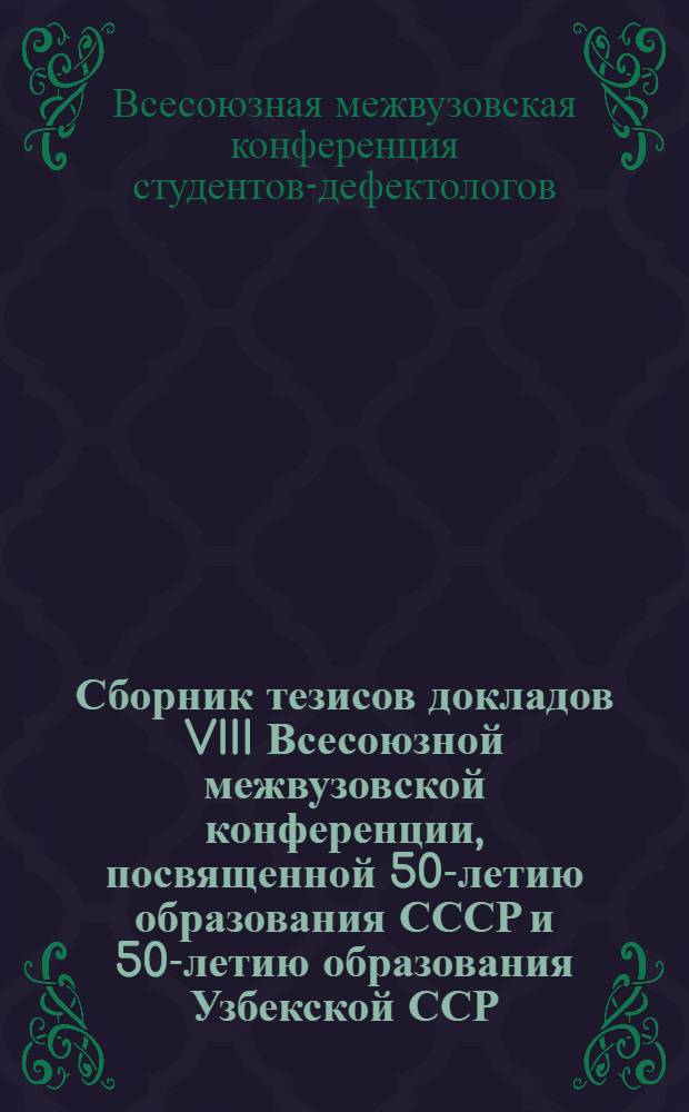 Сборник тезисов докладов VIII Всесоюзной межвузовской конференции, посвященной 50-летию образования СССР и 50-летию образования Узбекской ССР