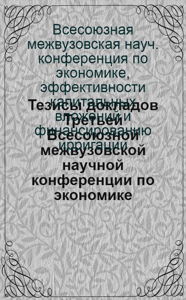 Тезисы докладов Третьей Всесоюзной межвузовской научной конференции по экономике, эффективности капитальных вложений и финансированию ирригации (октябрь)