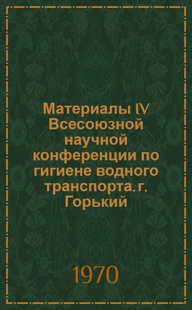 Материалы IV Всесоюзной научной конференции по гигиене водного транспорта. г. Горький. 11-13 марта 1970 г.