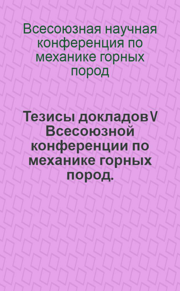 Тезисы докладов V Всесоюзной конференции по механике горных пород. (Москва, 7-9 января 1975 г.)