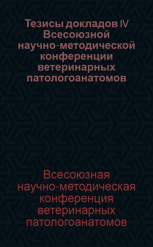 Тезисы докладов IV Всесоюзной научно-методической конференции ветеринарных патологоанатомов
