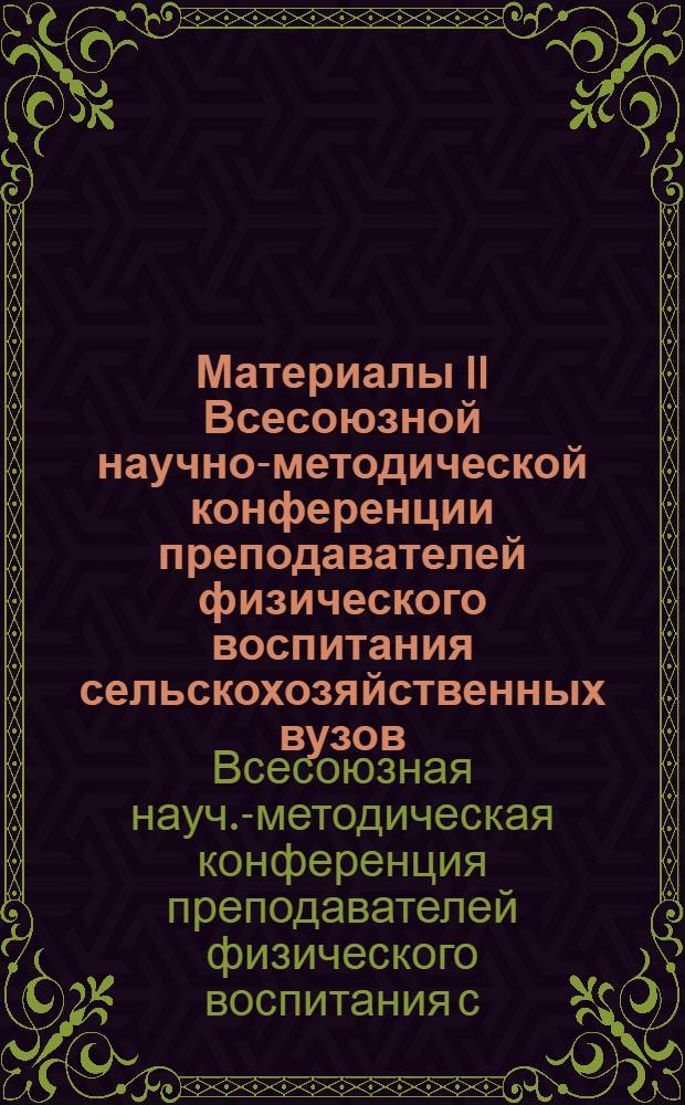 Материалы II Всесоюзной научно-методической конференции преподавателей физического воспитания сельскохозяйственных вузов. (27-30 октября 1971 г., Ташкент)