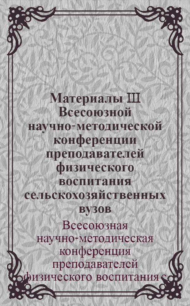 Материалы III Всесоюзной научно-методической конференции преподавателей физического воспитания сельскохозяйственных вузов
