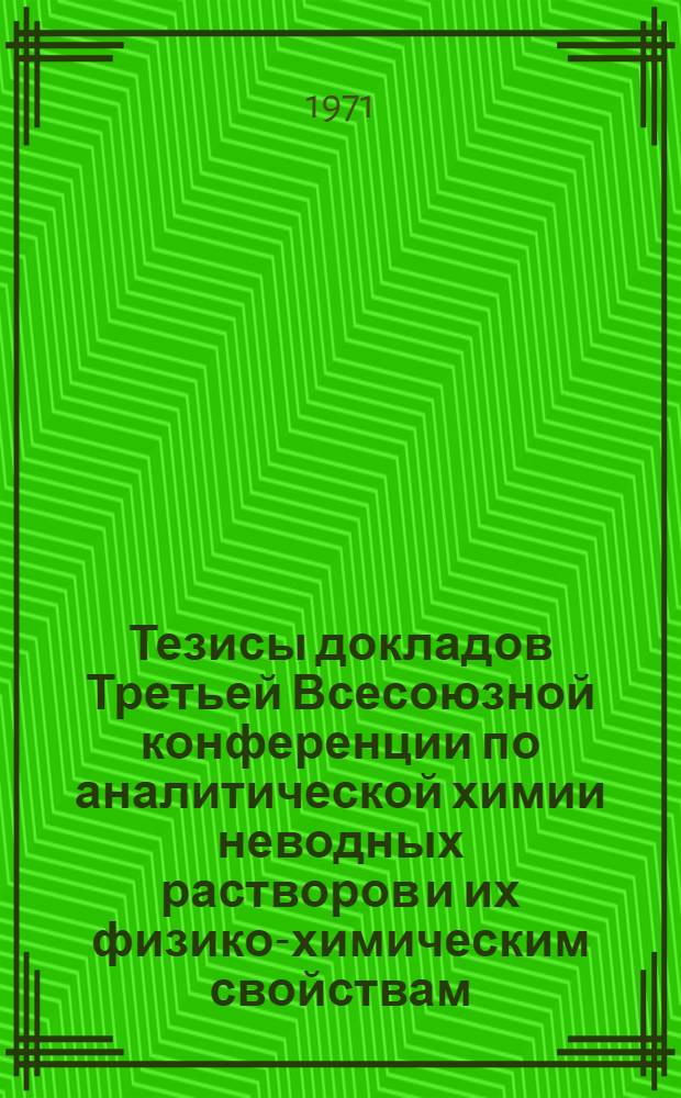 Тезисы докладов Третьей Всесоюзной конференции по аналитической химии неводных растворов и их физико-химическим свойствам. 5-8 октября