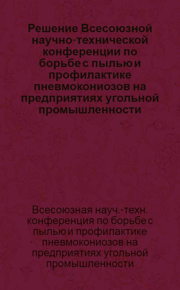 Решение Всесоюзной научно-технической конференции по борьбе с пылью и профилактике пневмокониозов на предприятиях угольной промышленности. (22-23 мая 1973 года, г. Донецк)