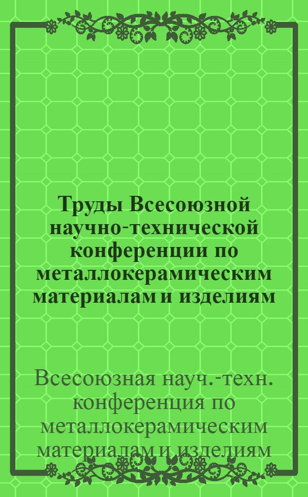Труды Всесоюзной научно-технической конференции по металлокерамическим материалам и изделиям