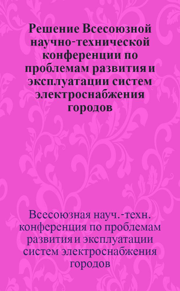 Решение Всесоюзной научно-технической конференции по проблемам развития и эксплуатации систем электроснабжения городов. (г. Рига, февраль 1971 г.)