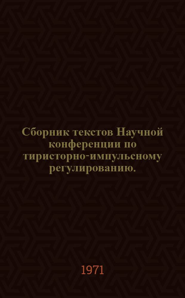 Сборник текстов Научной конференции по тиристорно-импульсному регулированию. (28-30 июня 1971 г.)