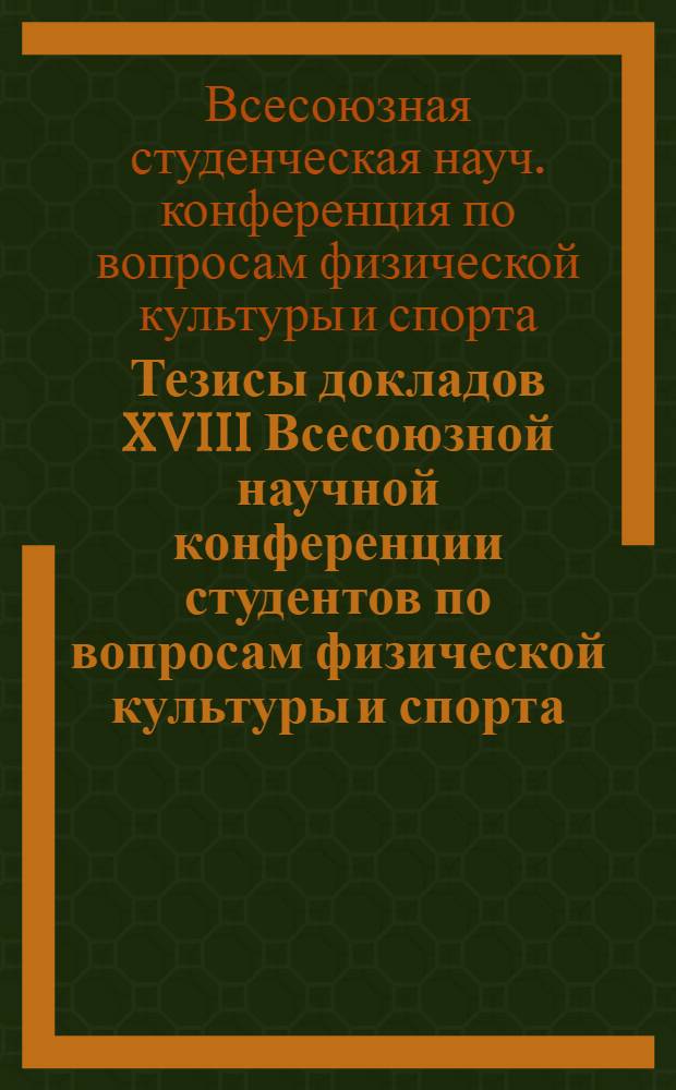 Тезисы докладов XVIII Всесоюзной научной конференции студентов по вопросам физической культуры и спорта. (16-18 апреля 1971 г.)