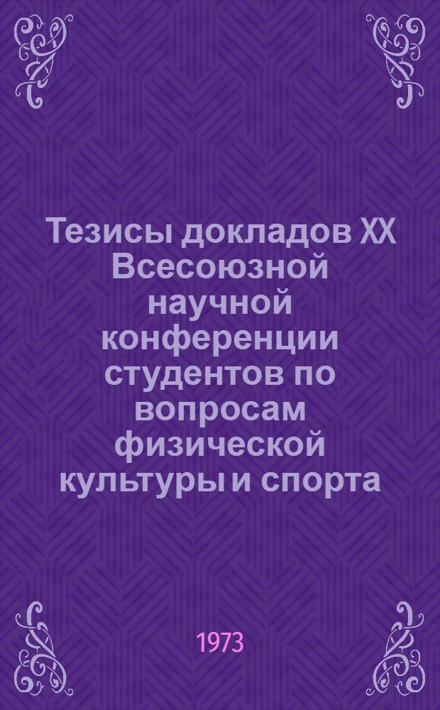 Тезисы докладов XX Всесоюзной научной конференции студентов по вопросам физической культуры и спорта. (16-20 апреля 1973 г., Минск)
