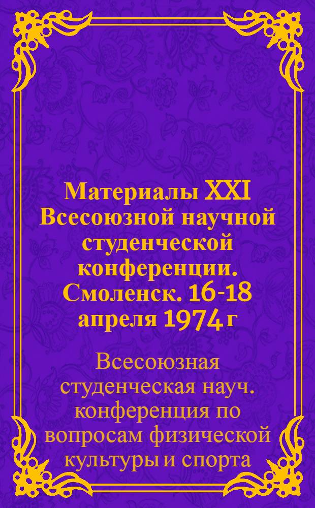 Материалы XXI Всесоюзной научной студенческой конференции. [Смоленск. 16-18 апреля 1974 г.]