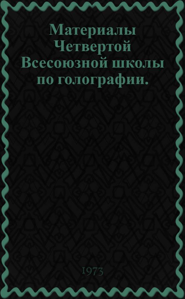 Материалы Четвертой Всесоюзной школы по голографии. (24-30 января 1972 г.)