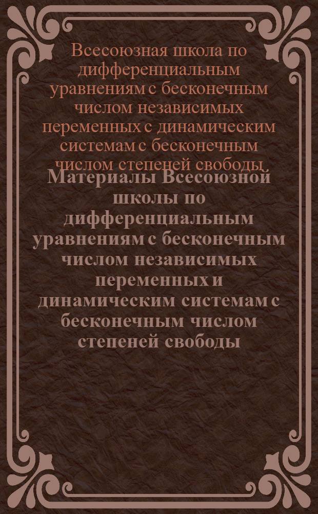 Материалы Всесоюзной школы по дифференциальным уравнениям с бесконечным числом независимых переменных и динамическим системам с бесконечным числом степеней свободы. (Дилижан, 21 мая - 3 июня 1973 г.)