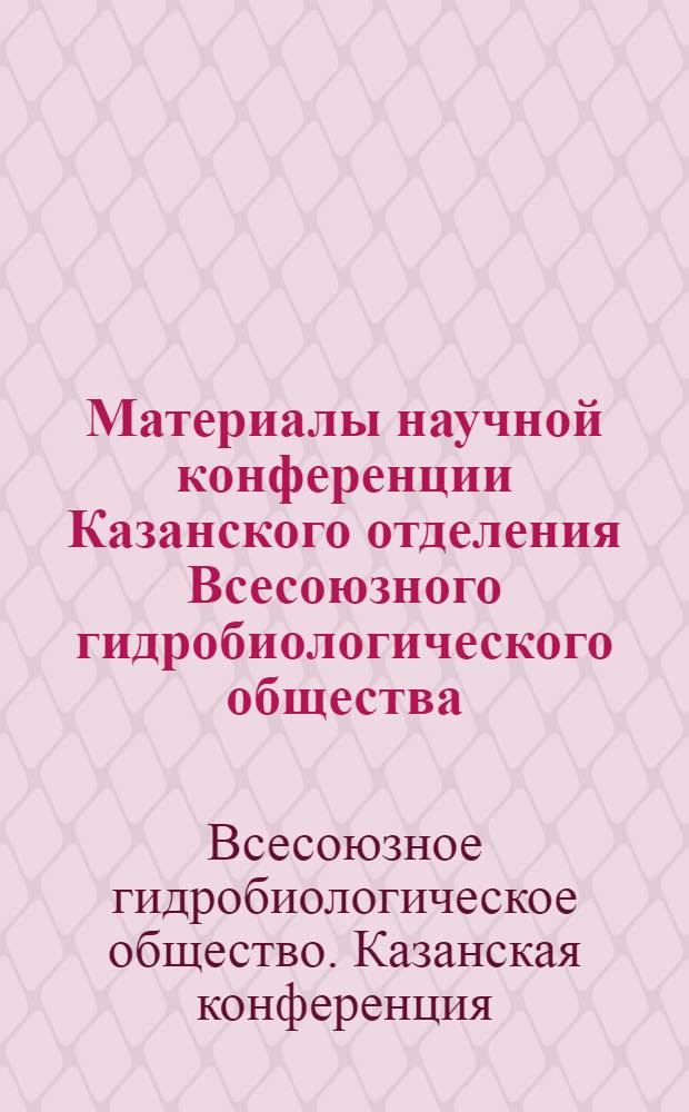 Материалы научной конференции Казанского отделения Всесоюзного гидробиологического общества. (13-14 апреля 1970 г.)