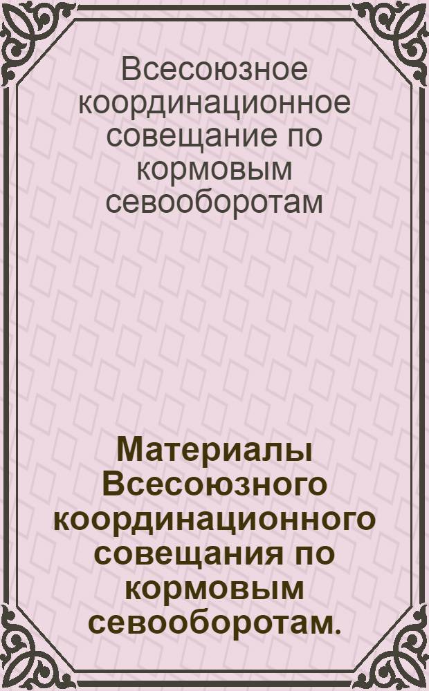 Материалы Всесоюзного координационного совещания по кормовым севооборотам. (21-23 марта 1972 г.)