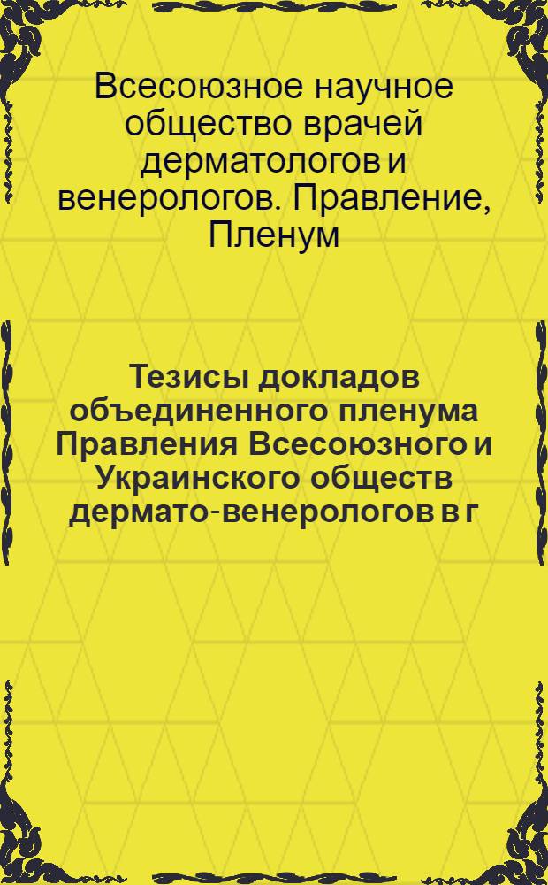 Тезисы докладов объединенного пленума Правления Всесоюзного и Украинского обществ дермато-венерологов в г. Львове с 7 по 9 сентября 1970 г.