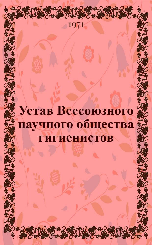 Устав Всесоюзного научного общества гигиенистов : Утв. 28/II 1969 г.
