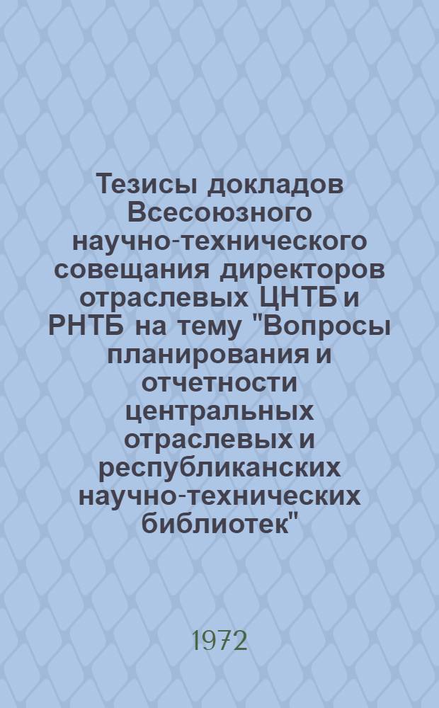 Тезисы докладов Всесоюзного научно-технического совещания директоров отраслевых ЦНТБ и РНТБ на тему "Вопросы планирования и отчетности центральных отраслевых и республиканских научно-технических библиотек". Москва, 19-20 июня 1972 г.