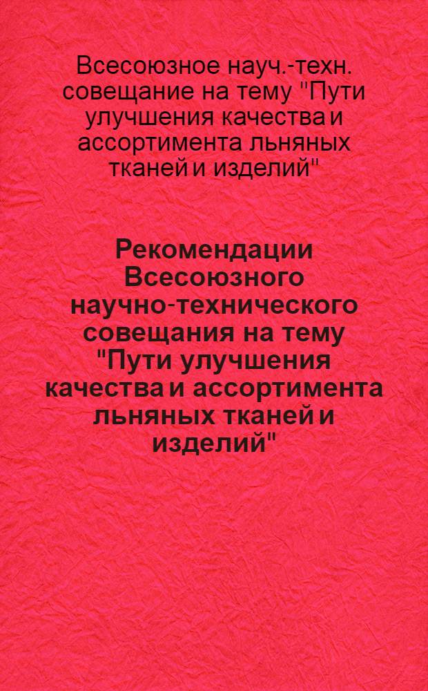 Рекомендации Всесоюзного научно-технического совещания на тему "Пути улучшения качества и ассортимента льняных тканей и изделий". 3-5 октября 1973 г.