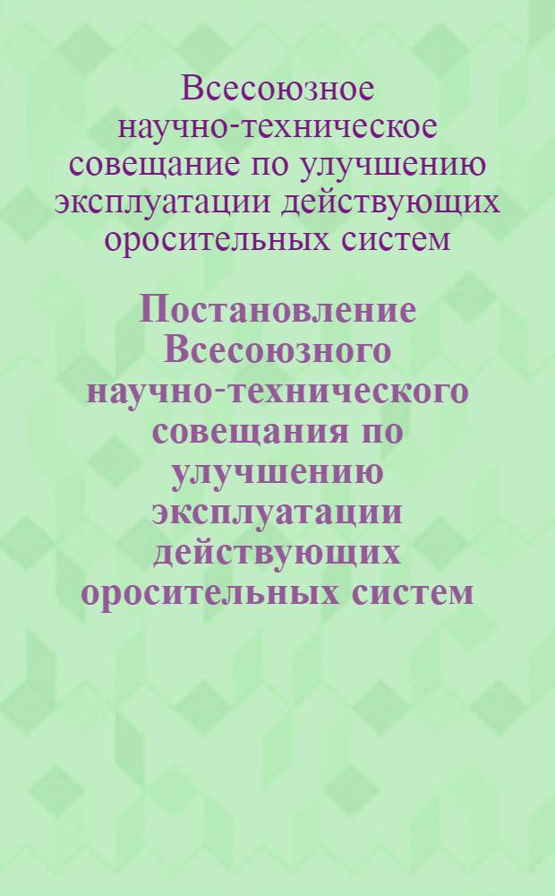 Постановление Всесоюзного научно-технического совещания по улучшению эксплуатации действующих оросительных систем. (27-30 янв. 1969 г., Ташкент)
