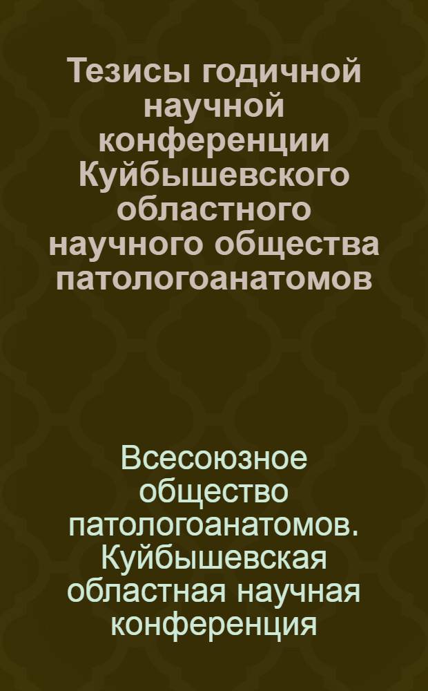Тезисы годичной научной конференции Куйбышевского областного научного общества патологоанатомов. 3-4 февраля 1970 г.