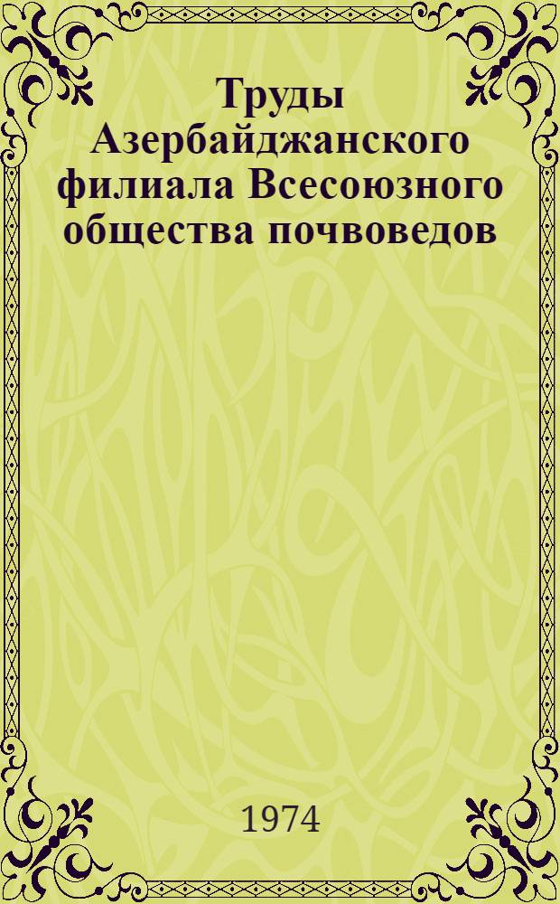 Труды Азербайджанского филиала Всесоюзного общества почвоведов : К X Междунар. конгрессу почвоведов