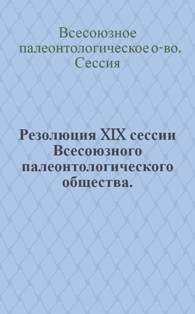 Резолюция XIX сессии Всесоюзного палеонтологического общества. (26 февраля - 2 марта 1973 г.)