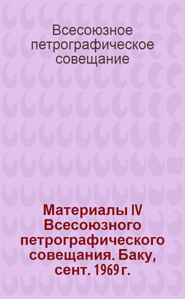 Материалы IV Всесоюзного петрографического совещания. Баку, сент. 1969 г.