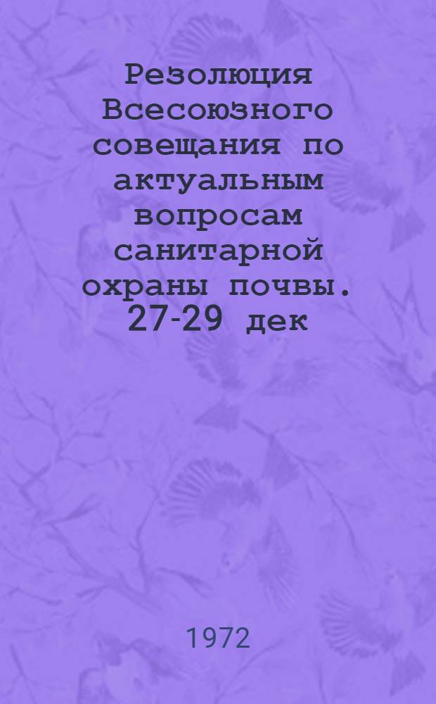 Резолюция Всесоюзного совещания по актуальным вопросам санитарной охраны почвы. 27-29 дек. 1971 г.
