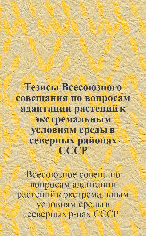 Тезисы Всесоюзного совещания по вопросам адаптации растений к экстремальным условиям среды в северных районах СССР. (14-17 сентября 1971 г.)