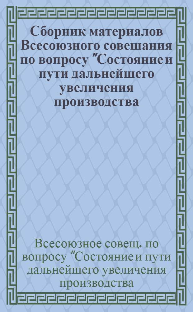 Сборник материалов Всесоюзного совещания по вопросу "Состояние и пути дальнейшего увеличения производства, заготовок и улучшения качества продукции бахчевых культур"