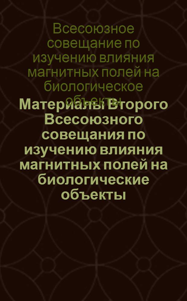 Материалы Второго Всесоюзного совещания по изучению влияния магнитных полей на биологические объекты. 24-26 сент. 1969 г.