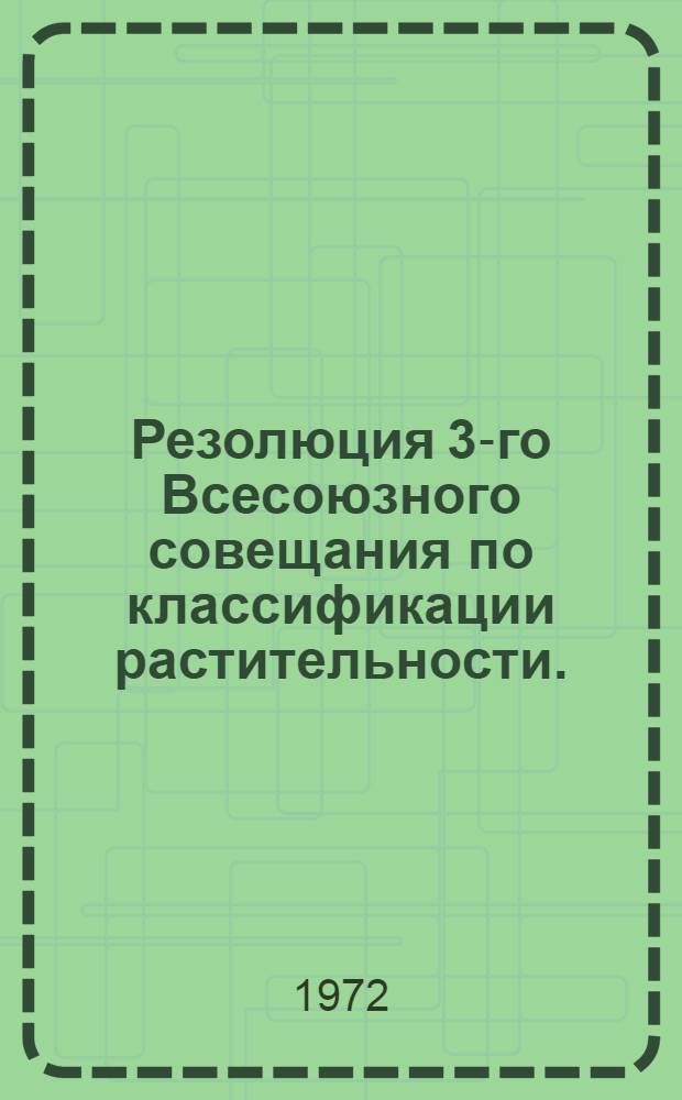 Резолюция 3-го Всесоюзного совещания по классификации растительности. (Ленинград, 19-22 октября 1971 г.)