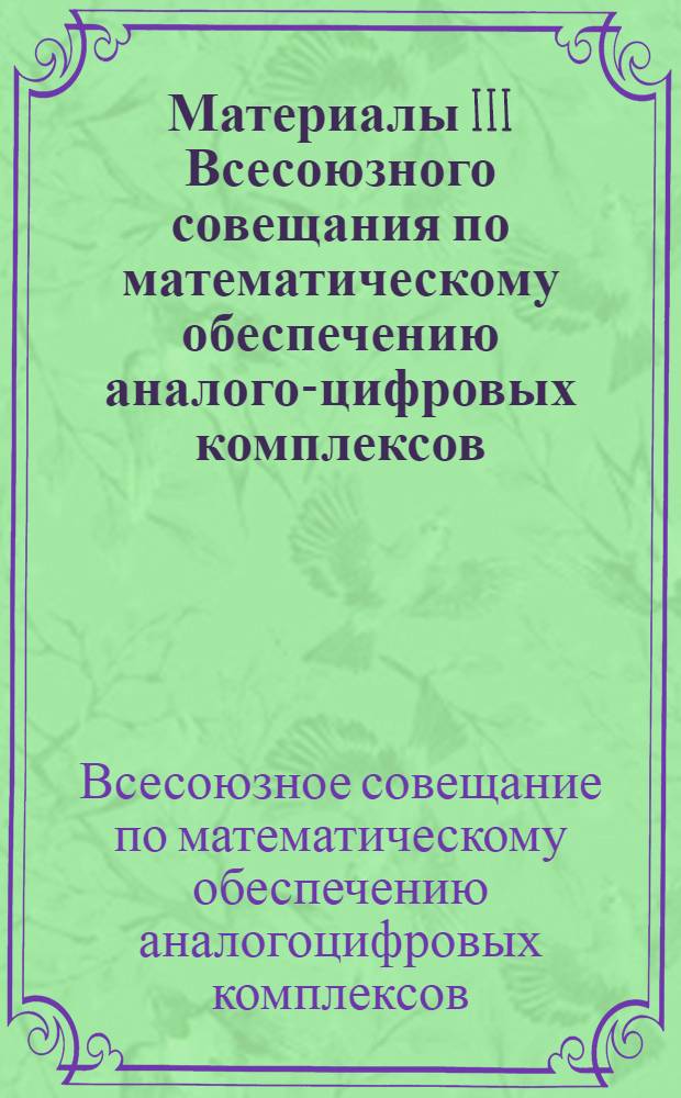Материалы III Всесоюзного совещания по математическому обеспечению аналого-цифровых комплексов. (Май 1973 г.)