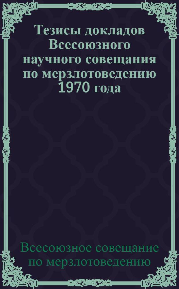 Тезисы докладов Всесоюзного научного совещания по мерзлотоведению 1970 года