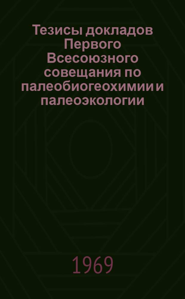 Тезисы докладов Первого Всесоюзного совещания по палеобиогеохимии и палеоэкологии. [14-18 октября 1969 года]