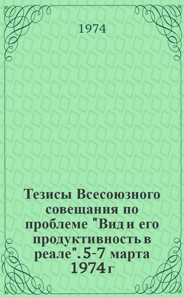 Тезисы Всесоюзного совещания по проблеме "Вид и его продуктивность в реале". 5-7 марта 1974 г.
