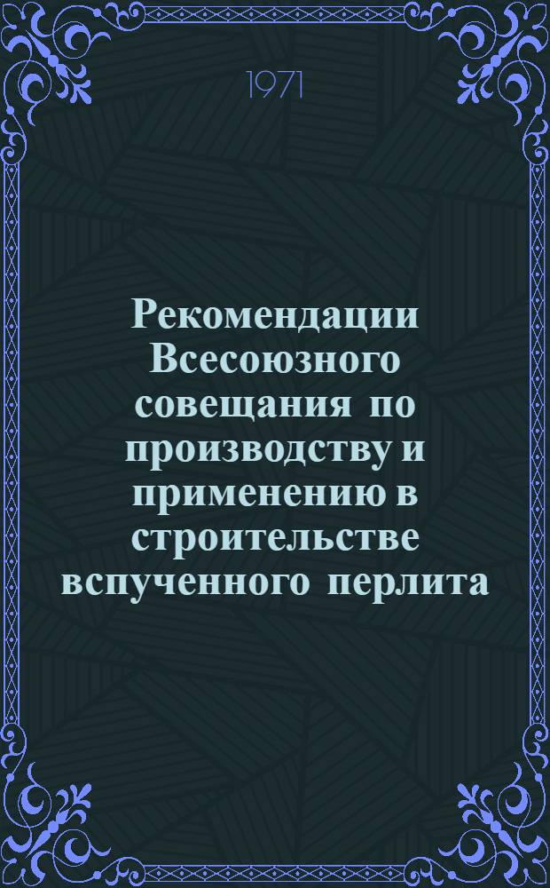 Рекомендации Всесоюзного совещания по производству и применению в строительстве вспученного перлита. (26-28 мая)
