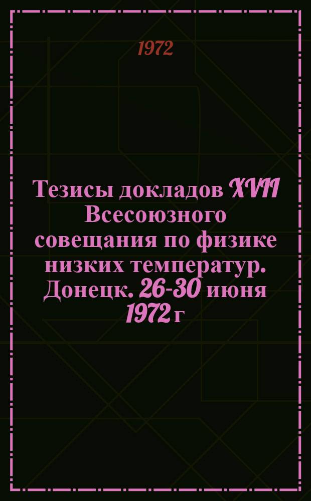 Тезисы докладов XVII Всесоюзного совещания по физике низких температур. Донецк. 26-30 июня 1972 г.
